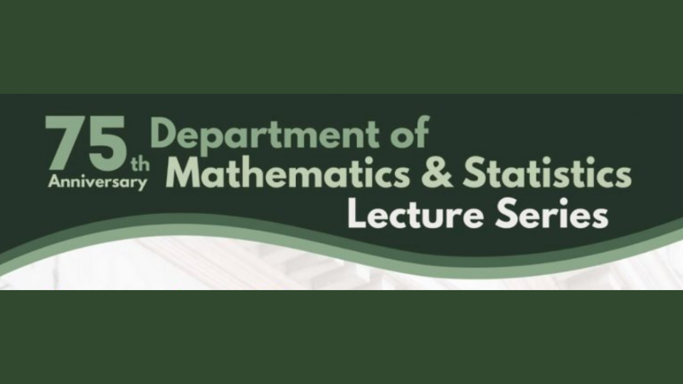 The Department of Mathematics and Statistics 75th Anniversary   Lecture Series